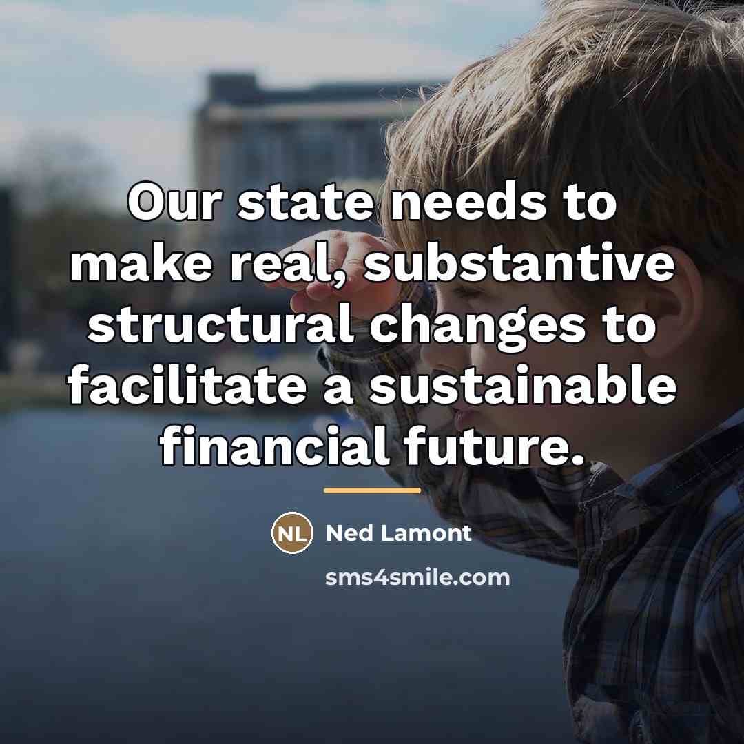 “Our state needs to make real, substantive structural changes to…” quote by Ned Lamont