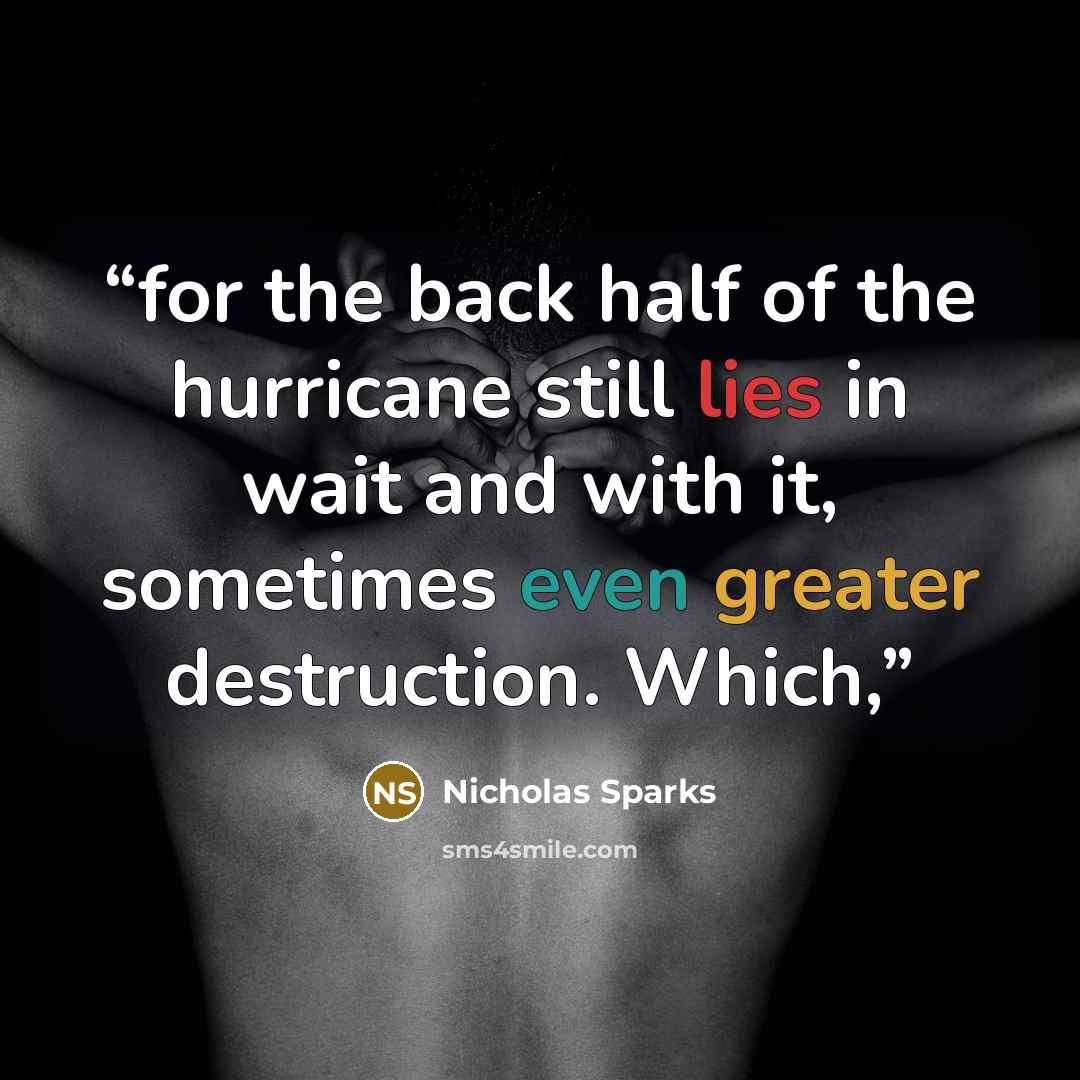 “for the back half of the hurricane still lies in wait and with it, sometimes even greater destruction. Which,” quote by Nicholas Sparks