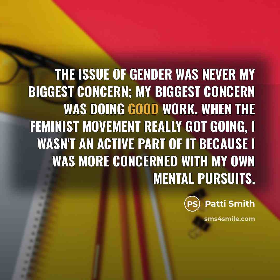 “The issue of gender was never my biggest concern; my…” quote by Patti Smith