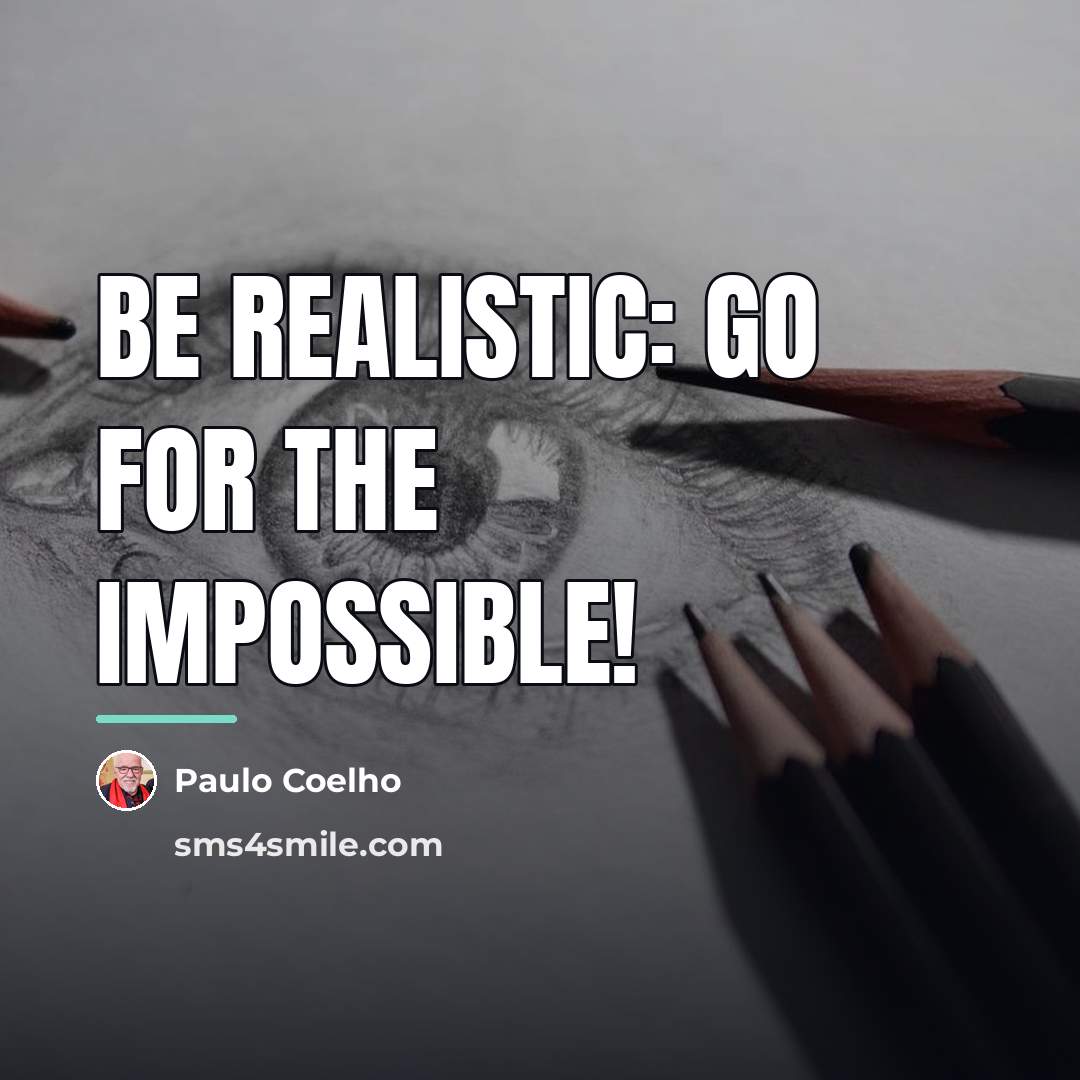 “Be realistic: Go for the impossible!…” quote by Paulo Coelho