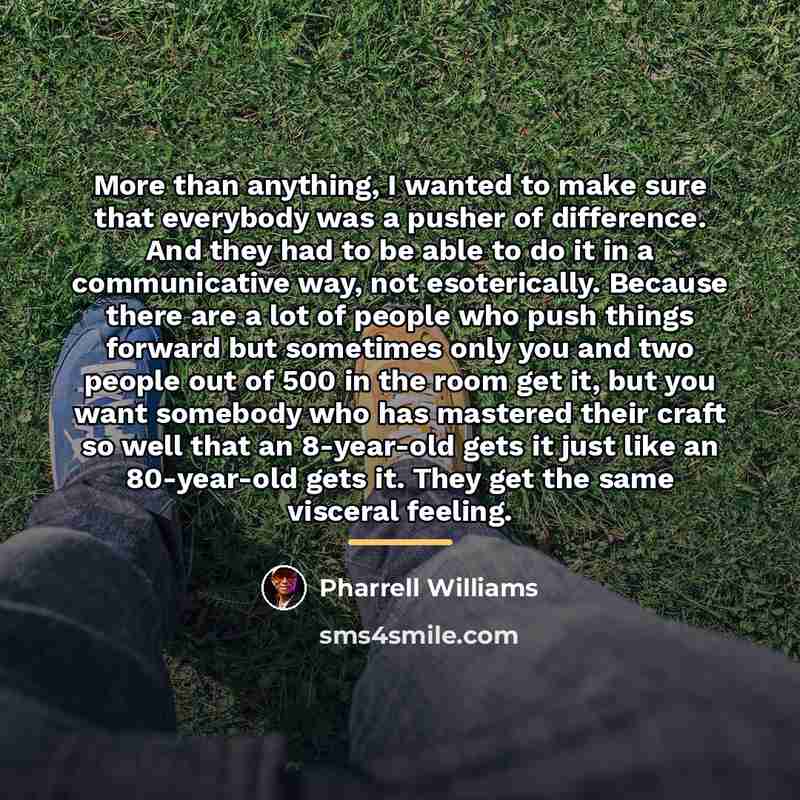“More than anything, I wanted to make sure that everybody…” quote by Pharrell Williams