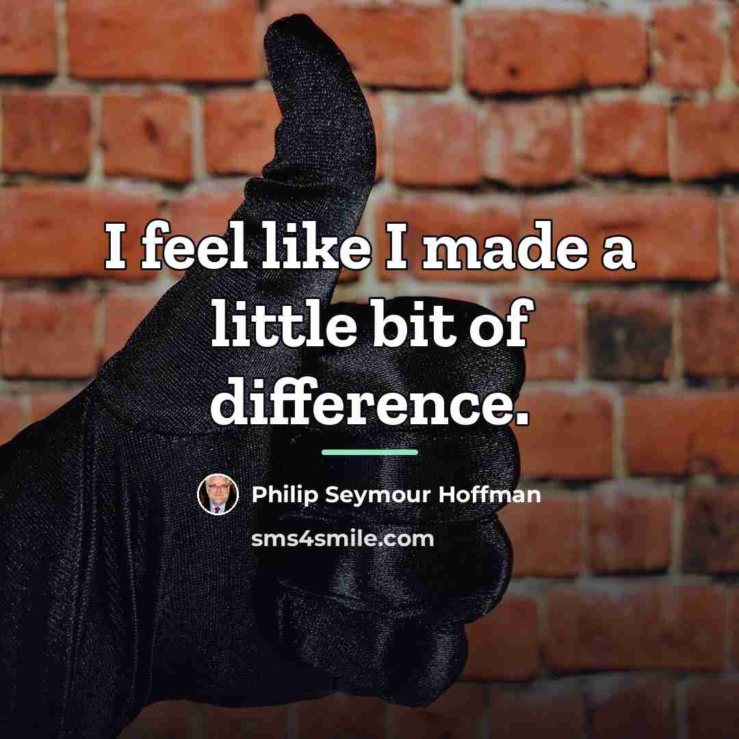 “I feel like I made a little bit of difference.…” quote by Philip Seymour Hoffman