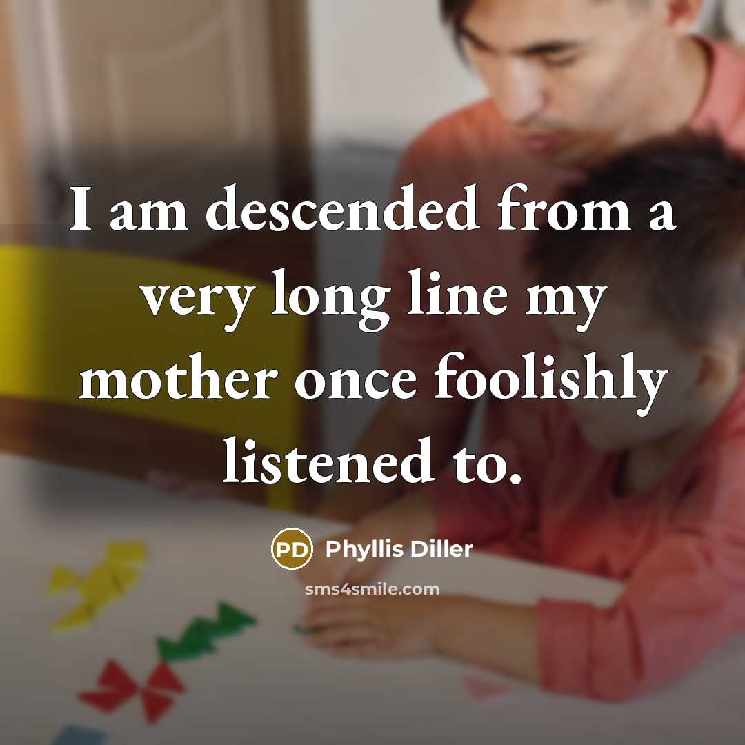 “I am descended from a very long line my mother…” quote by Phyllis Diller