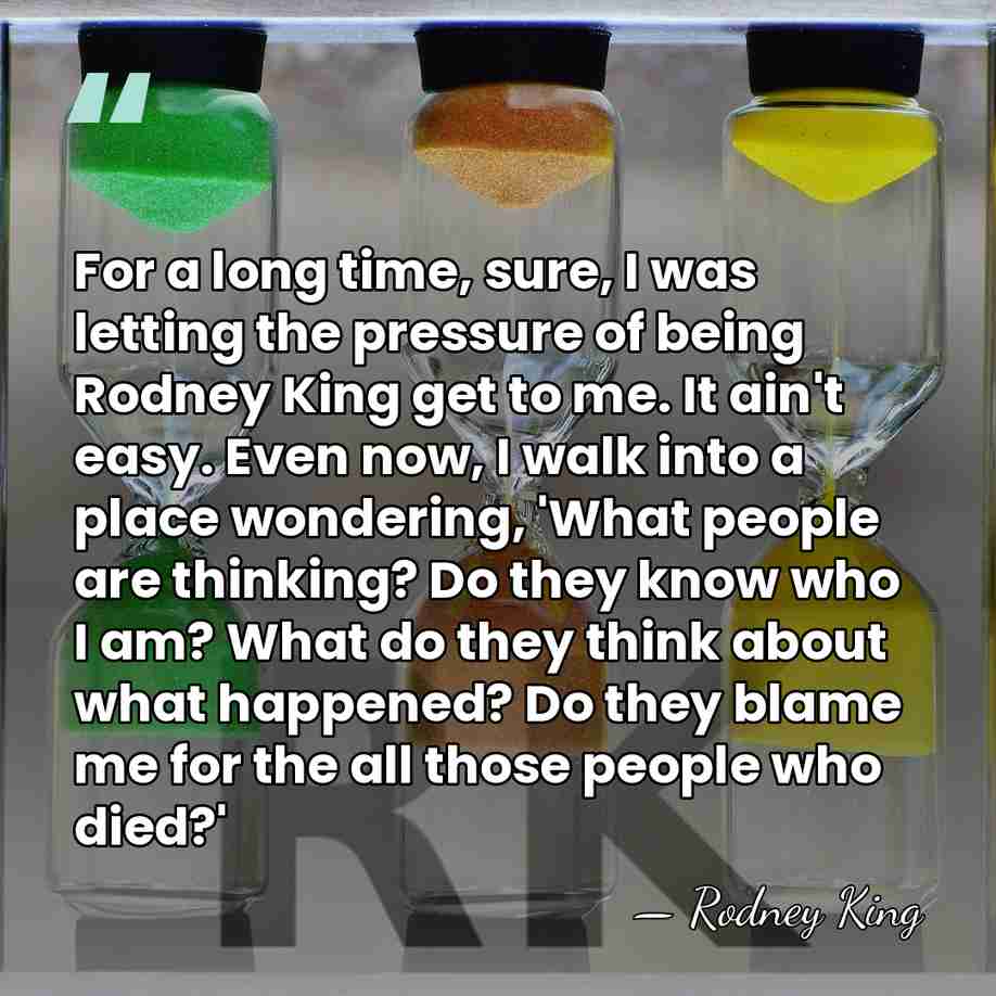 For a long time, sure, I was letting the pressure of being&hellip; - Rodney King