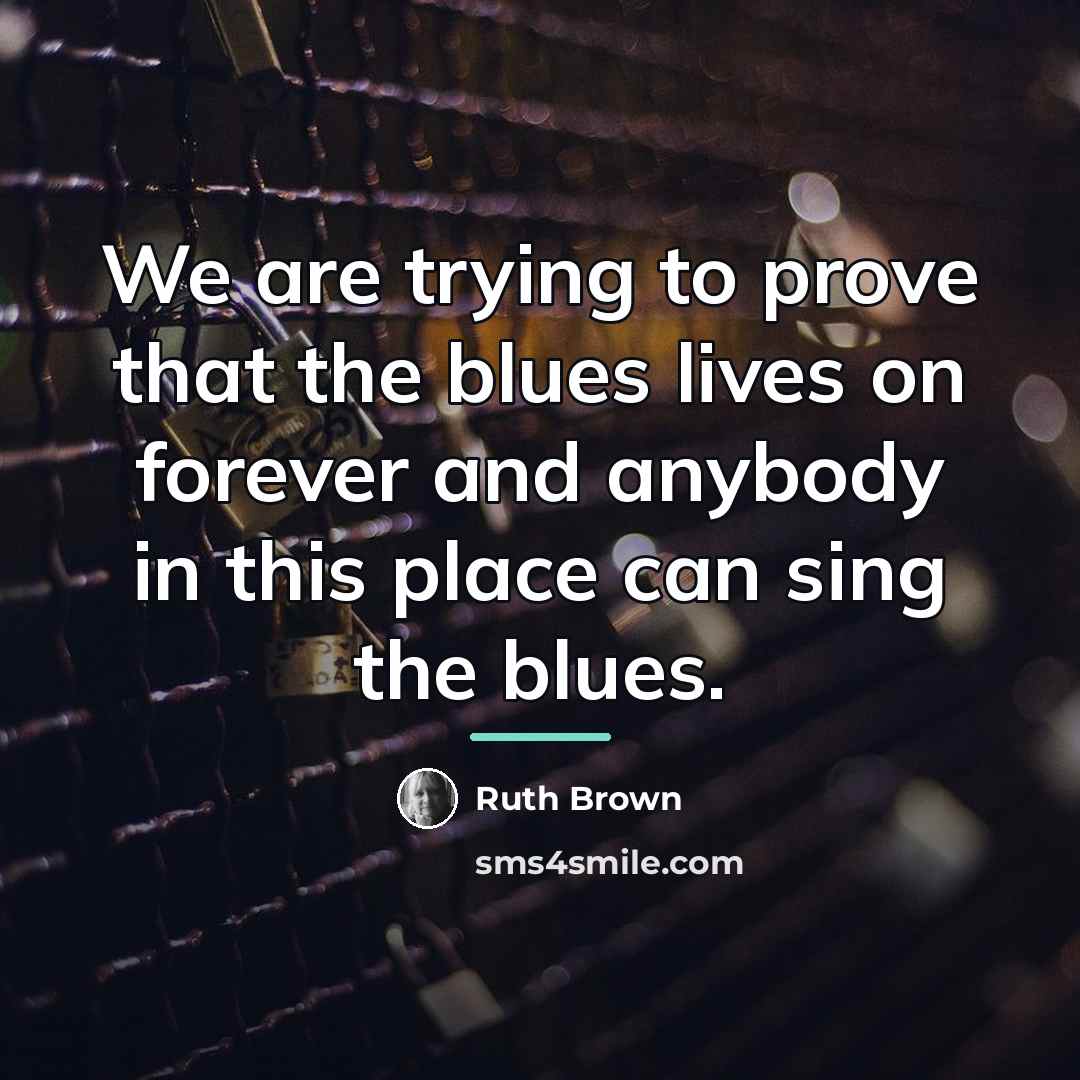 “We are trying to prove that the blues lives on…” quote by Ruth Brown