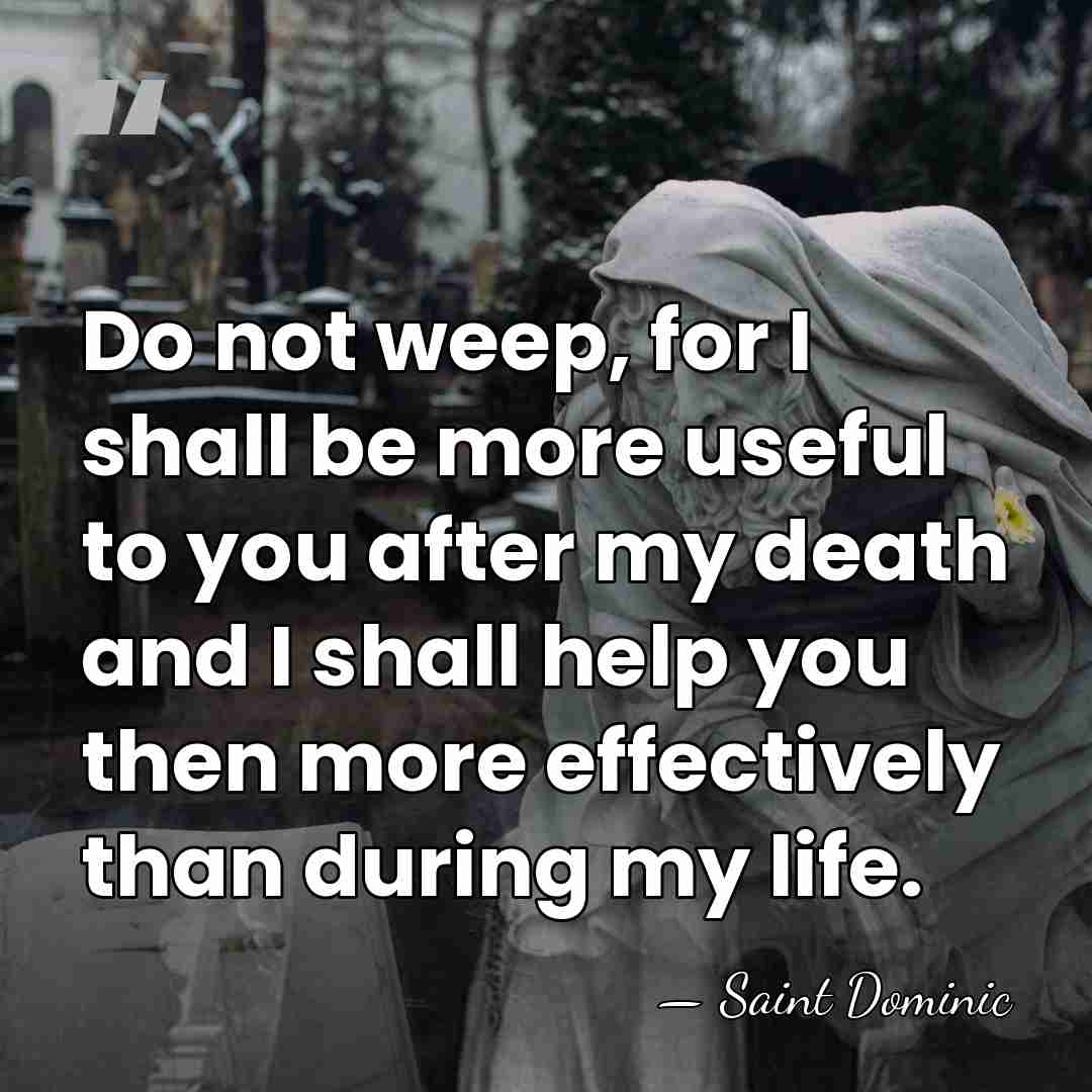 Do not weep, for I shall be more useful to you after&hellip; - Saint Dominic