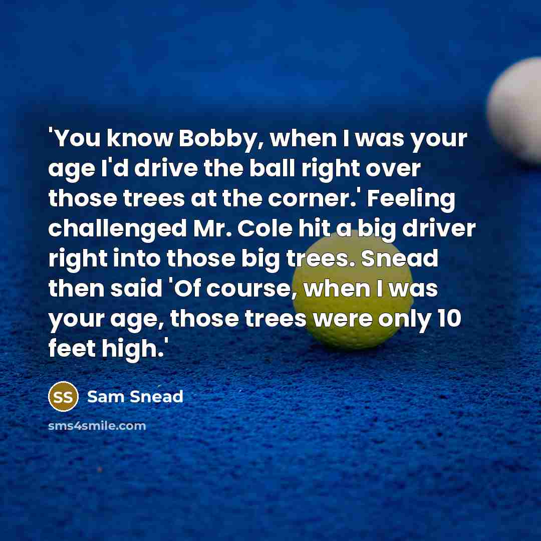 “'You know Bobby, when I was your age I'd drive…” quote by Sam Snead