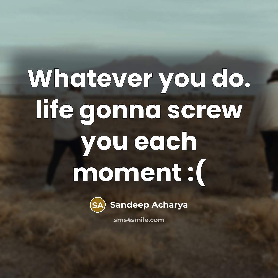 “Whatever you do. life gonna screw you each moment :(…” quote by Sandeep Acharya