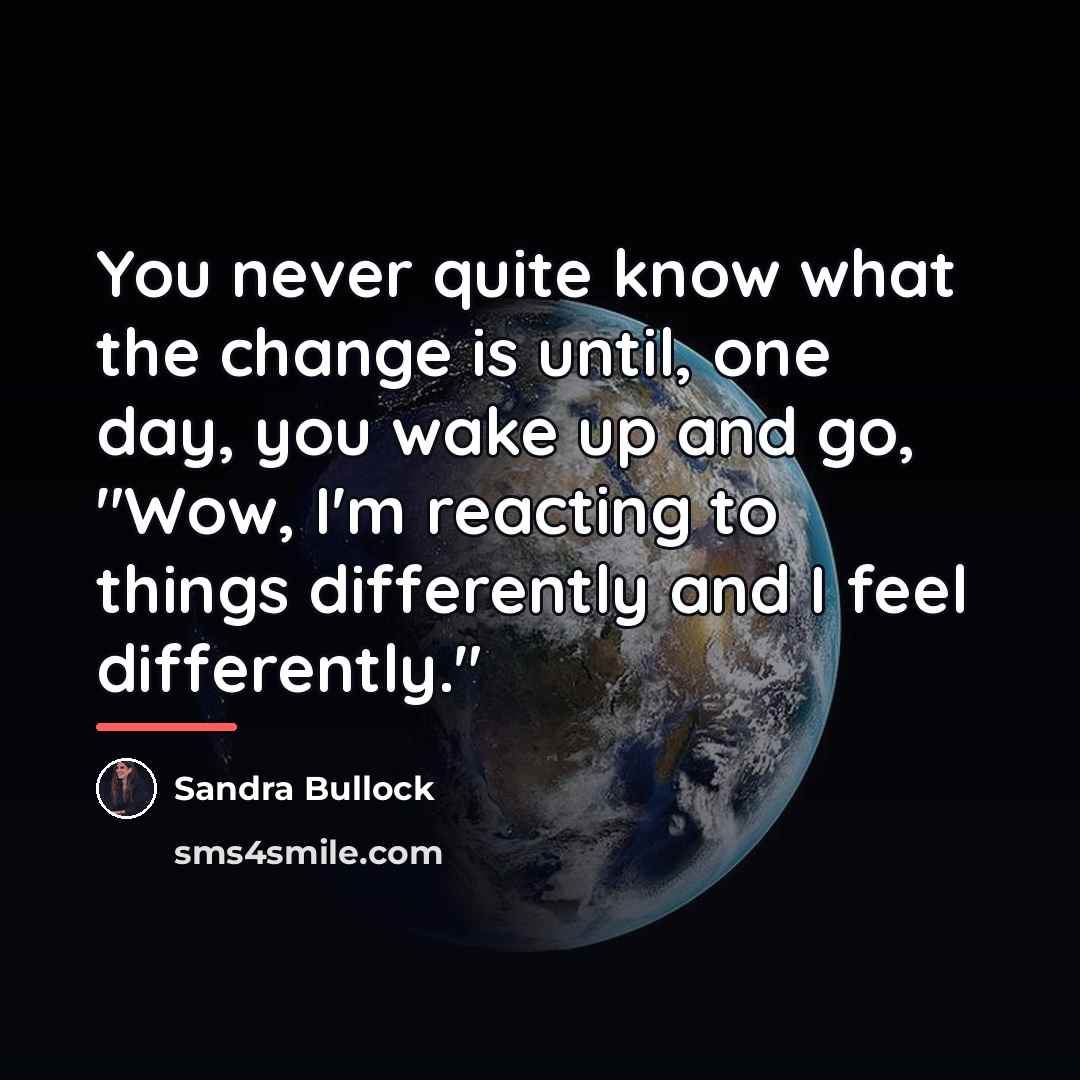 “You never quite know what the change is until, one…” quote by Sandra Bullock