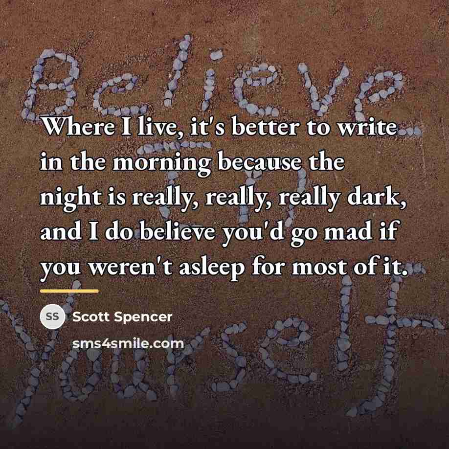 “Where I live, it's better to write in the morning…” quote by Scott Spencer