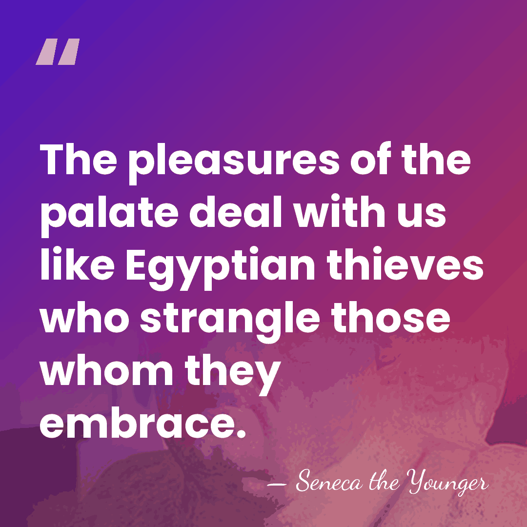 The pleasures of the palate deal with us like Egyptian thieves who&hellip; - Seneca the Younger