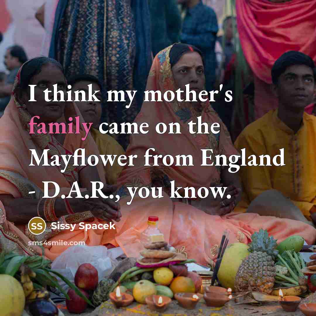 “I think my mother's family came on the Mayflower from…” quote by Sissy Spacek