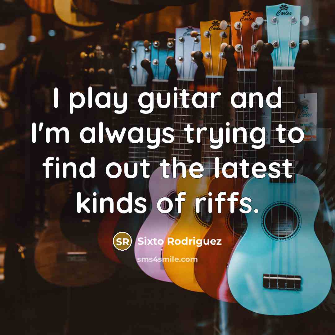 “I play guitar and I'm always trying to find out…” quote by Sixto Rodriguez