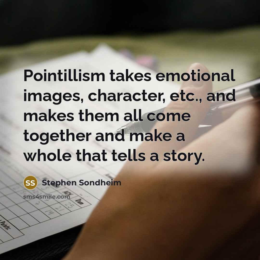 “Pointillism takes emotional images, character, etc., and makes them all come together and make a whole that tells a story.” quote by Stephen Sondheim