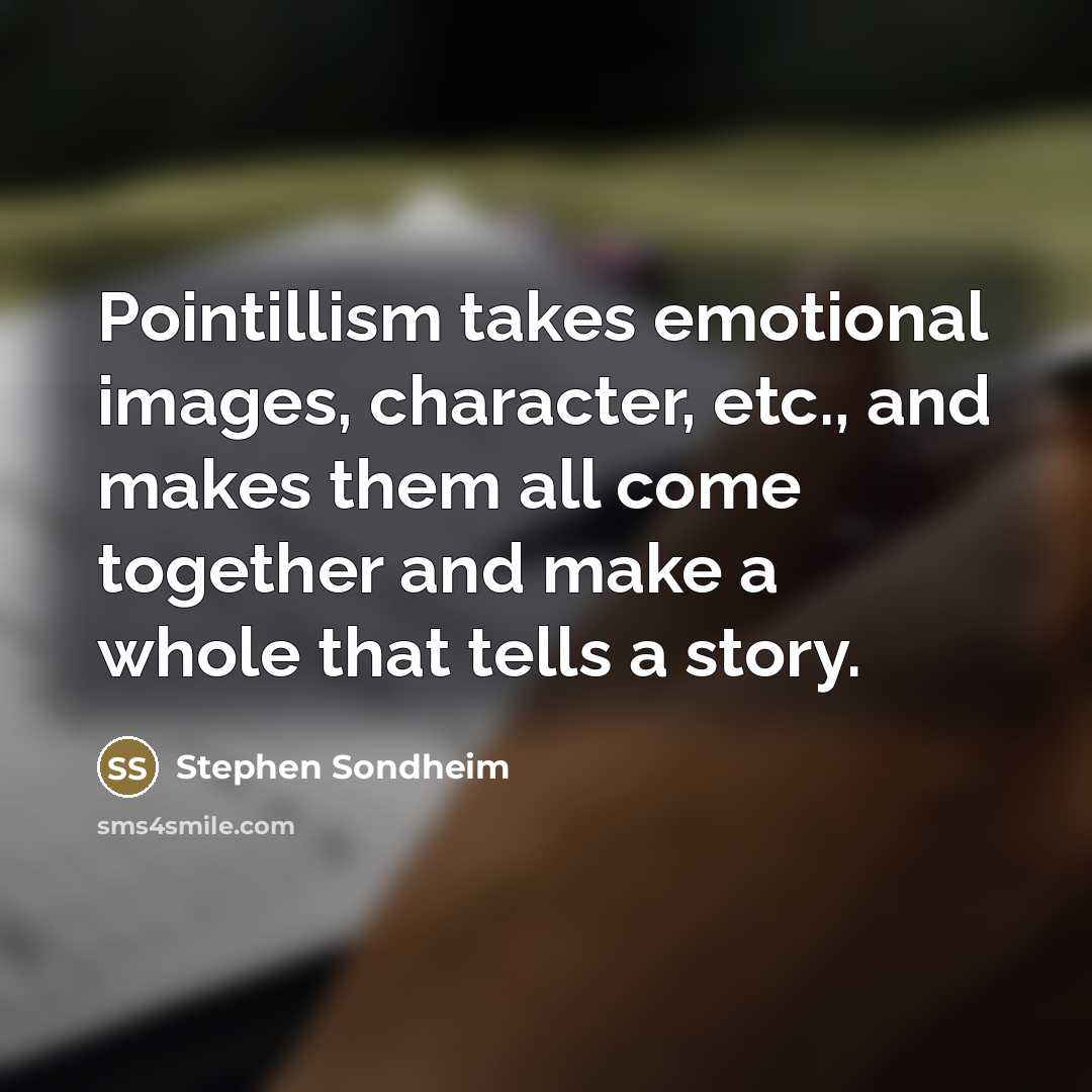 “Pointillism takes emotional images, character, etc., and makes them all…” quote by Stephen Sondheim