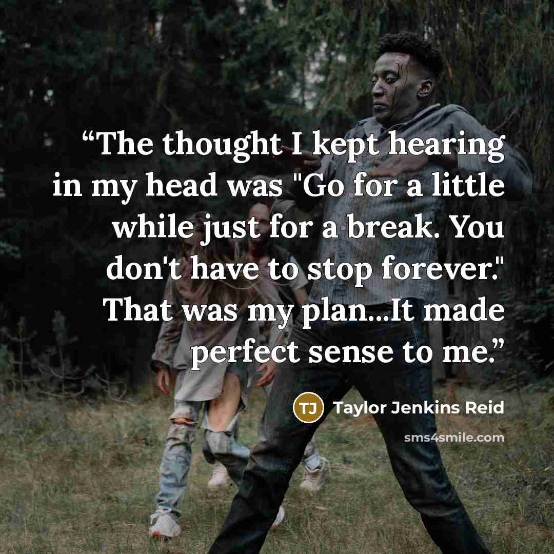 “The thought I kept hearing in my head was "Go for a little while just for a break. You don't have to stop forever." That was my plan...It made perfect sense to me.” quote by Taylor Jenkins Reid