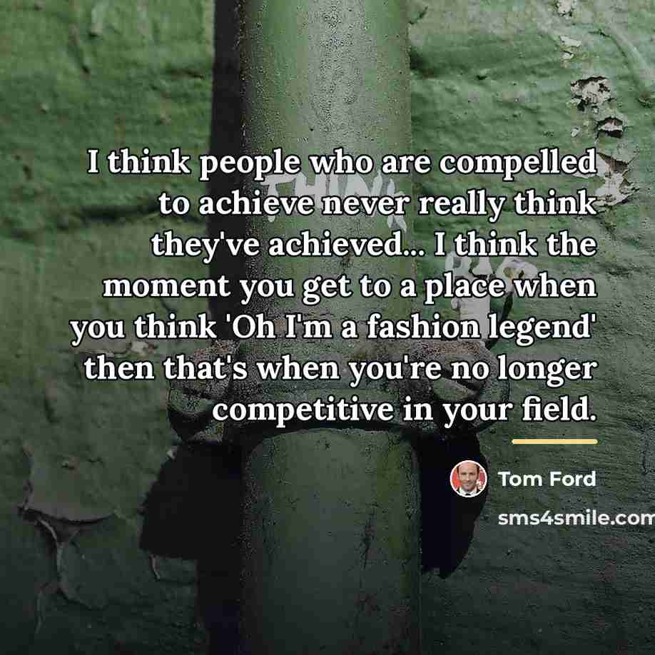 “I think people who are compelled to achieve never really…” quote by Tom Ford