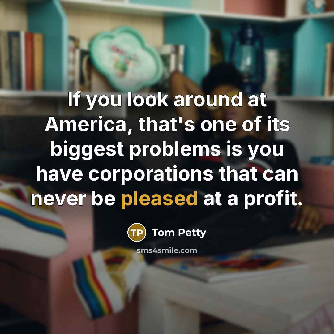 “If you look around at America, that's one of its…” quote by Tom Petty