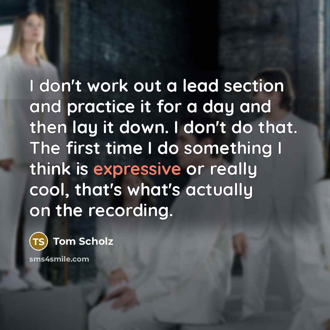 “I don't work out a lead section and practice it…” quote by Tom Scholz