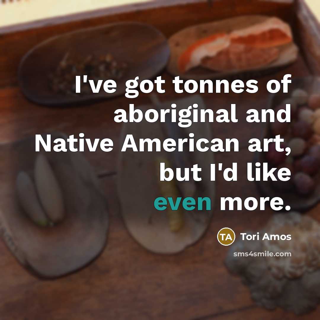 “I've got tonnes of aboriginal and Native American art, but…” quote by Tori Amos
