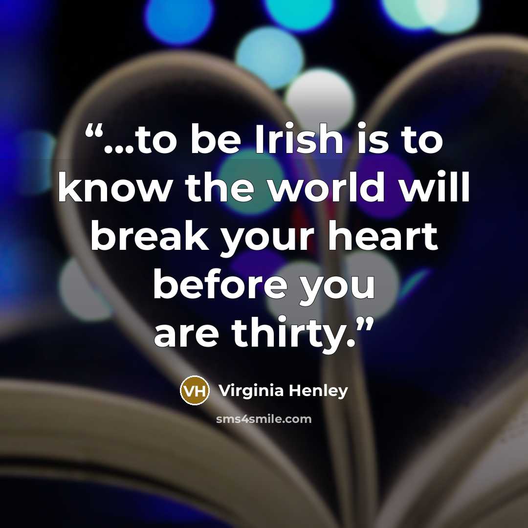“...to be Irish is to know the world will break your heart before you are thirty.” quote by Virginia Henley