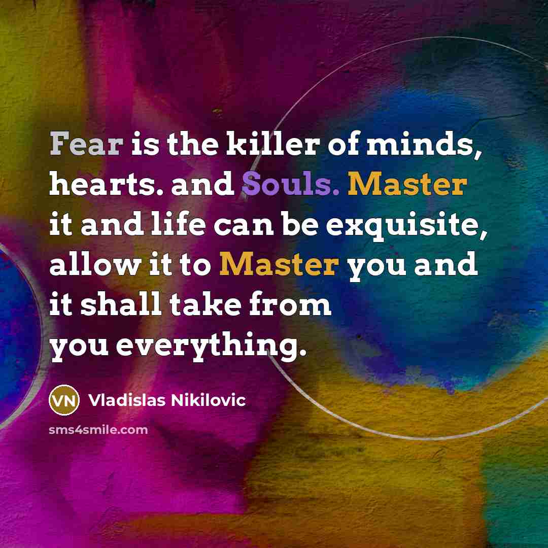 “Fear is the killer of minds, hearts. and Souls. Master…” quote by Vladislas Nikilovic