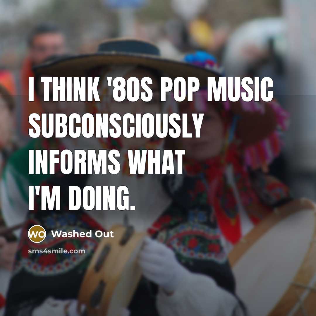 “I think '80s pop music subconsciously informs what I'm doing.…” quote by Washed Out