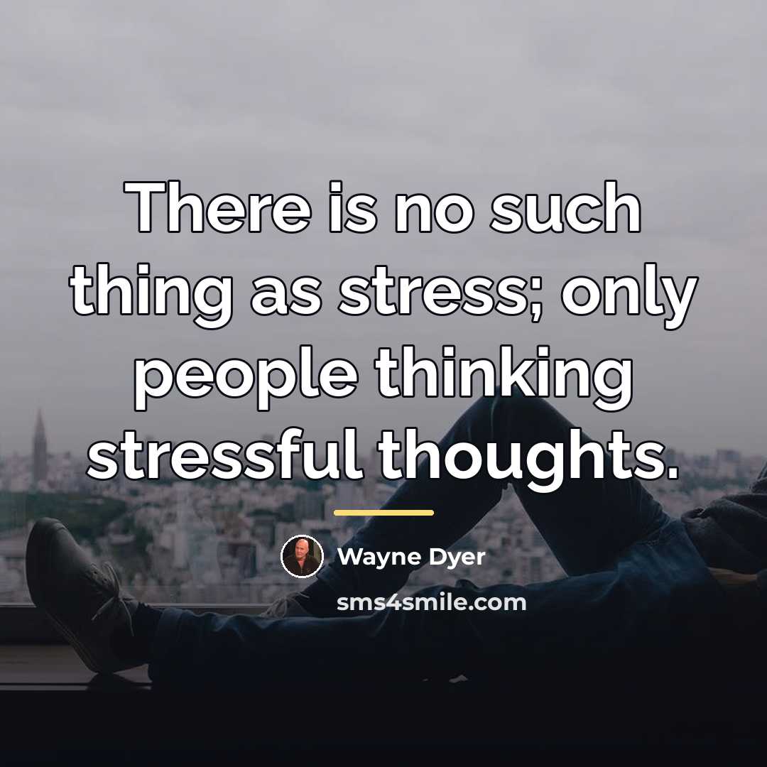 “There is no such thing as stress; only people thinking…” quote by Wayne Dyer