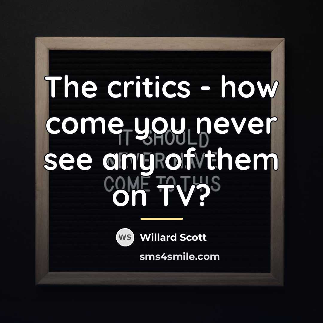 “The critics - how come you never see any of…” quote by Willard Scott