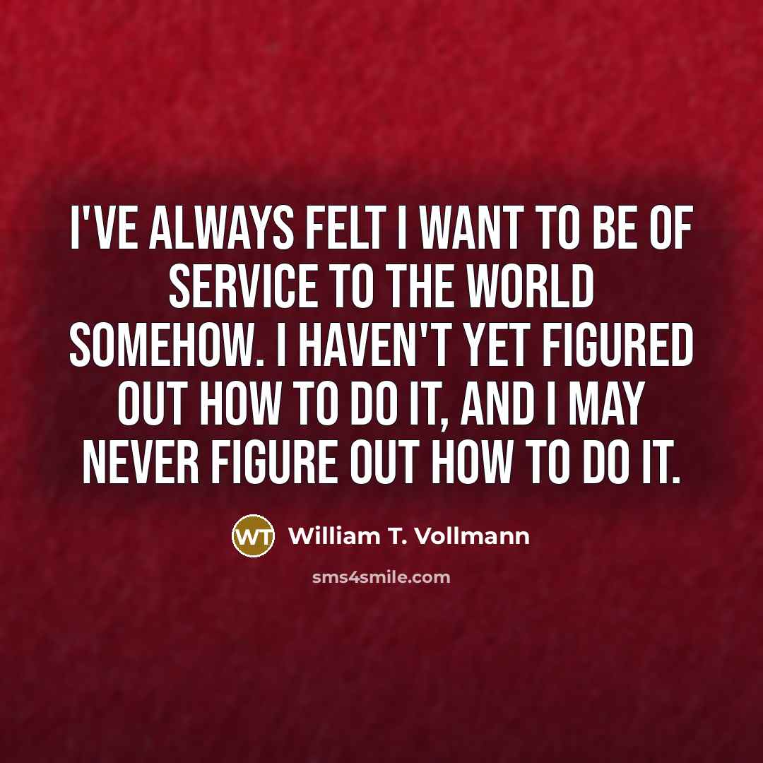 “I've always felt I want to be of service to…” quote by William T. Vollmann