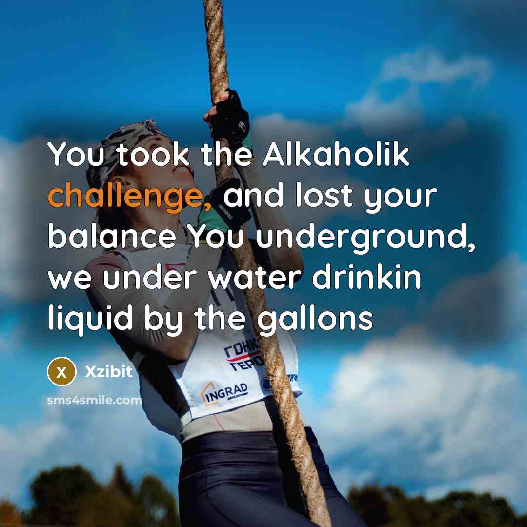 “You took the Alkaholik challenge, and lost your balance You…” quote by Xzibit