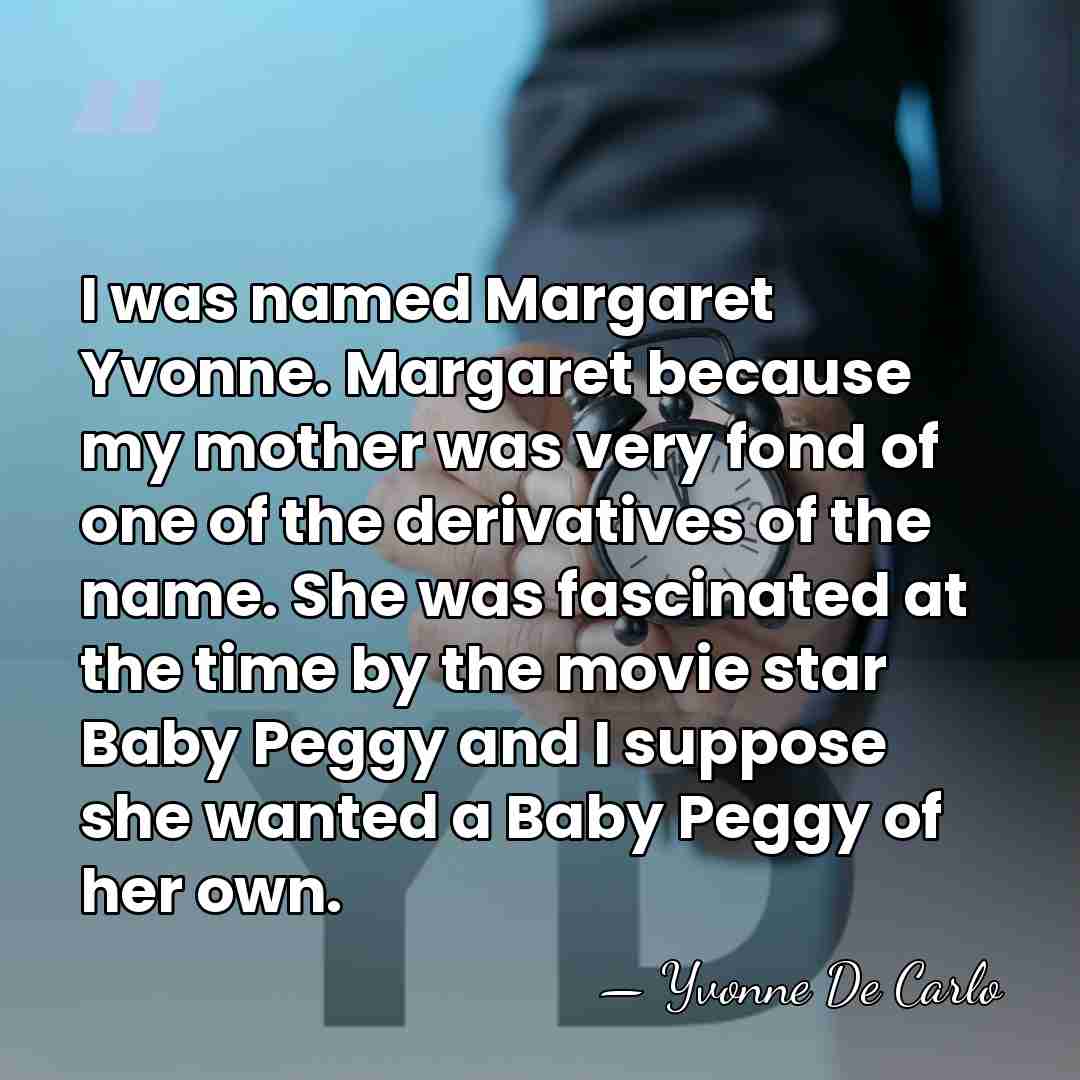 I was named Margaret Yvonne. Margaret because my mother was very fond&hellip; - Yvonne De Carlo