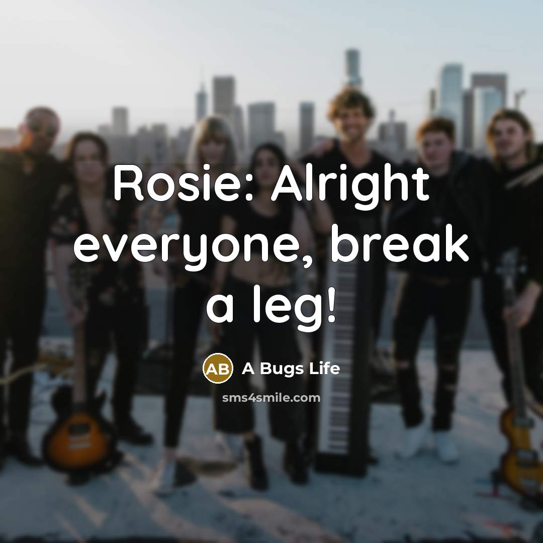 “Rosie: Alright everyone, break a leg!” quote by A Bugs Life