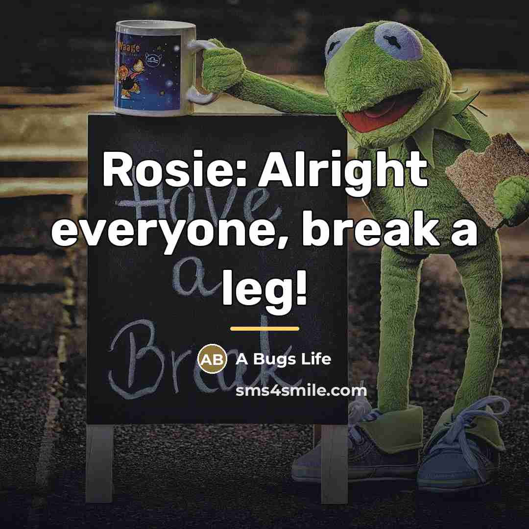 “Rosie: Alright everyone, break a leg!…” quote by A Bugs Life