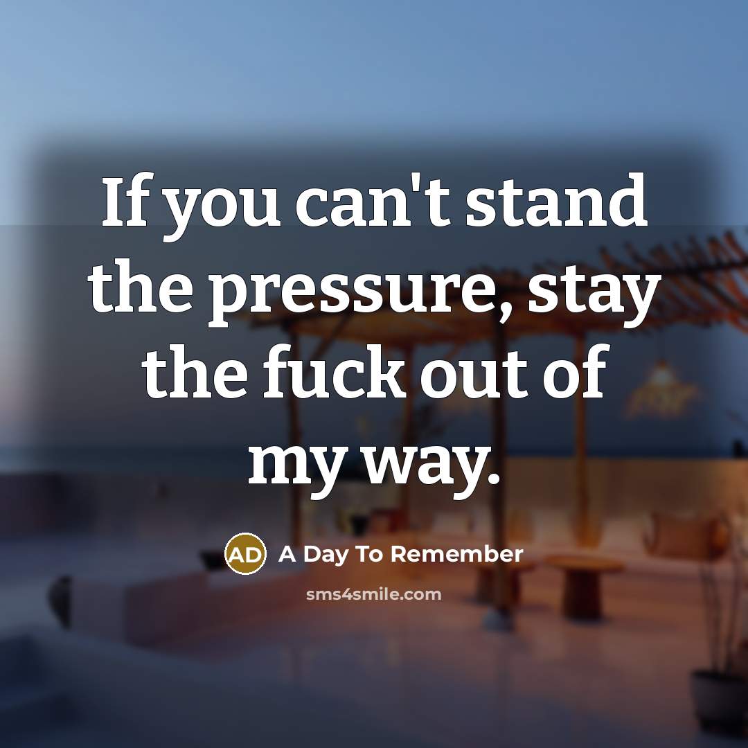 “If you can't stand the pressure, stay the fuck out…” quote by A Day To Remember