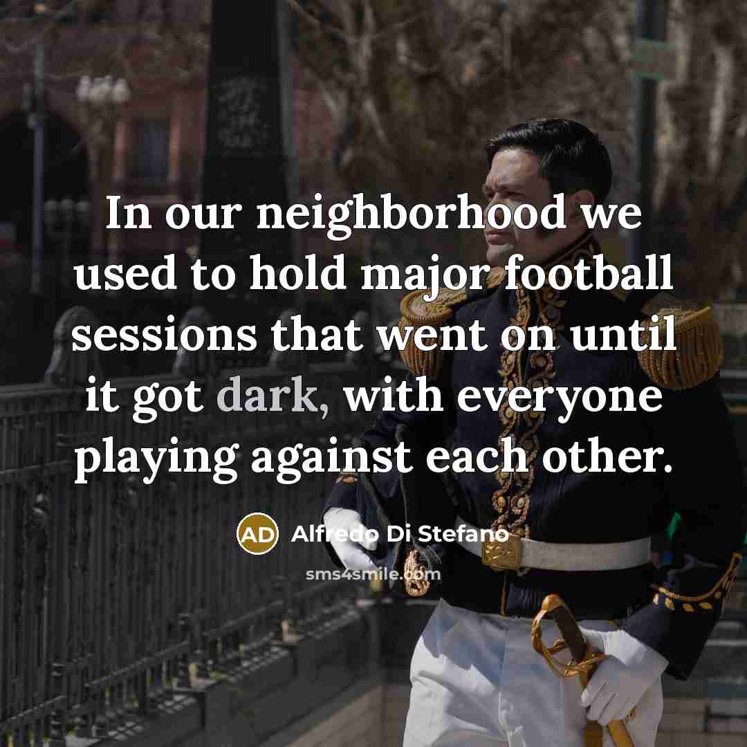 “In our neighborhood we used to hold major football sessions…” quote by Alfredo Di Stefano