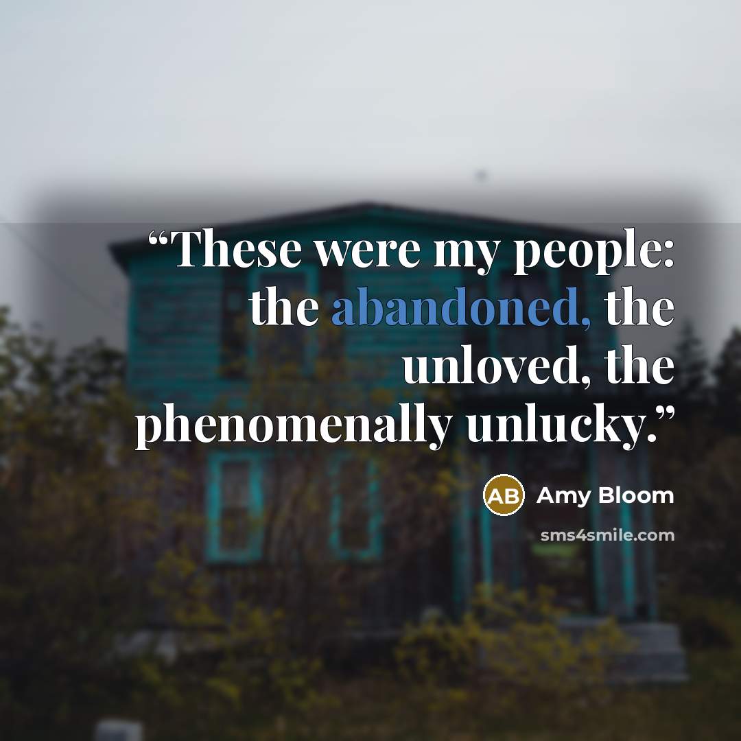 “These were my people: the abandoned, the unloved, the phenomenally unlucky.” quote by Amy Bloom