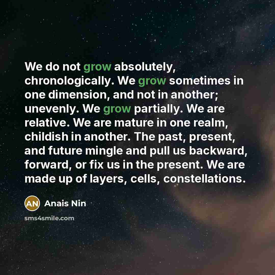 “We do not grow absolutely, chronologically. We grow sometimes in…” quote by Anais Nin
