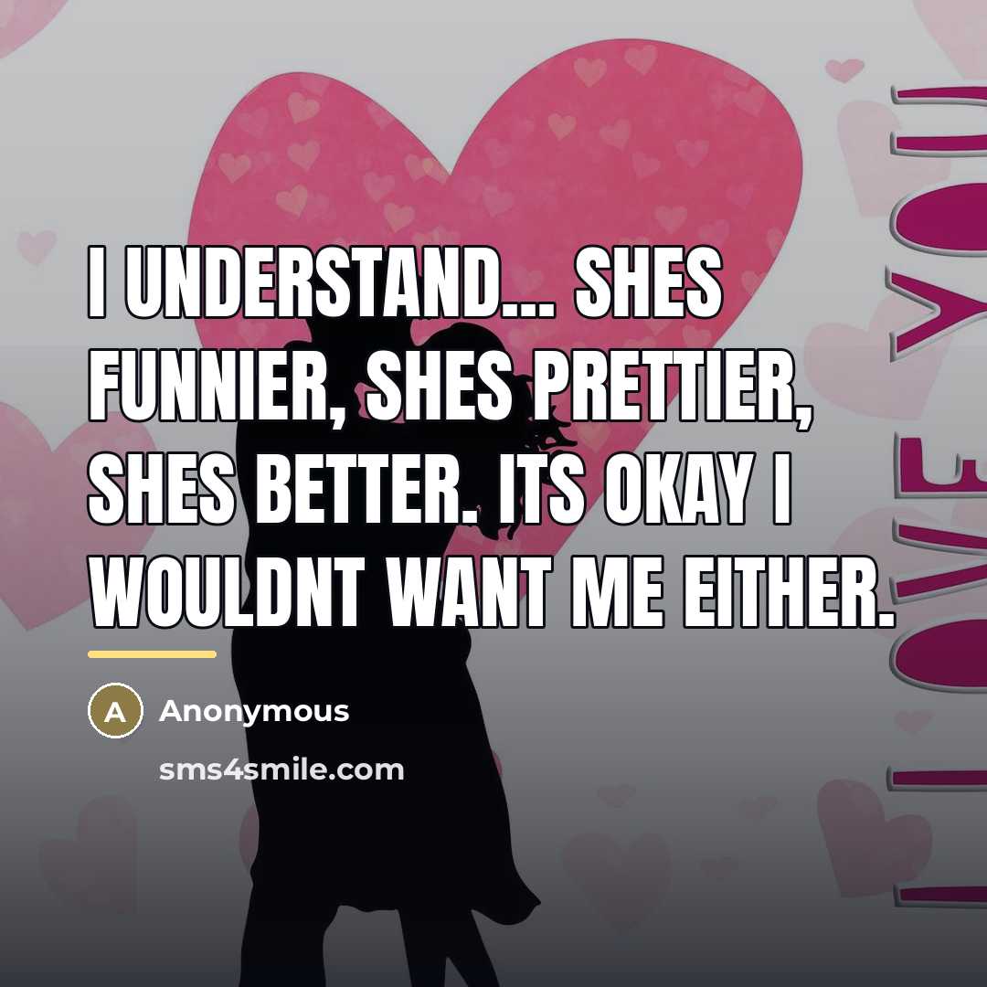 “I understand... shes funnier, shes prettier, shes better. its okay…” quote by Anonymous