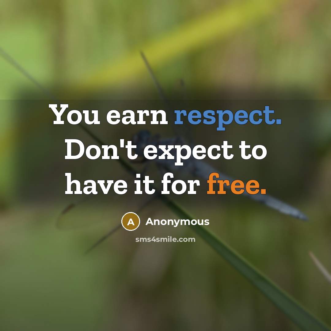 “You earn respect. Don't expect to have it for free.…” quote by Anonymous