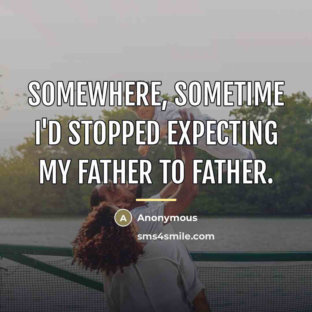 “Somewhere, sometime I'd stopped expecting my father to father.…” quote by Anonymous