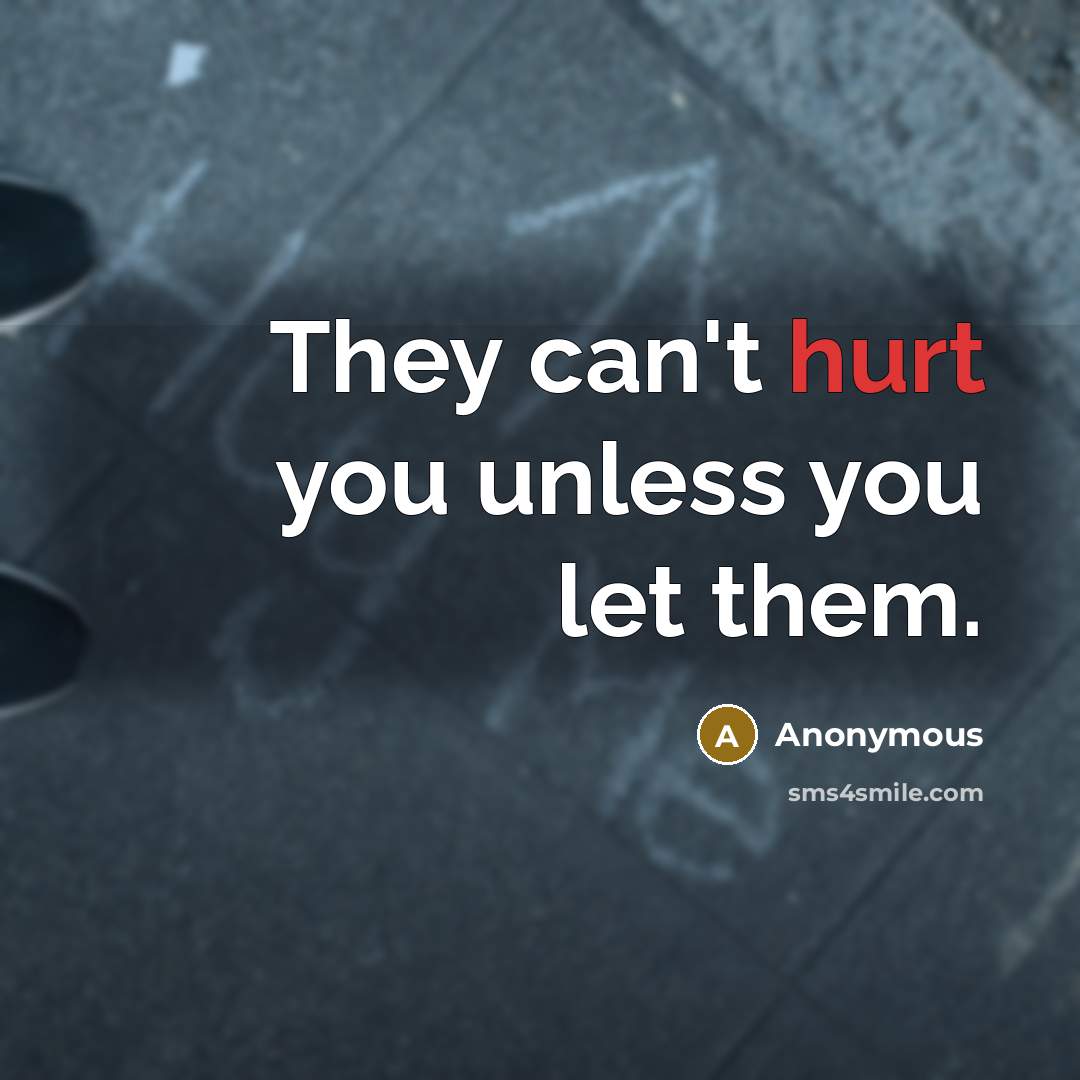 “They can't hurt you unless you let them.” quote by Anonymous
