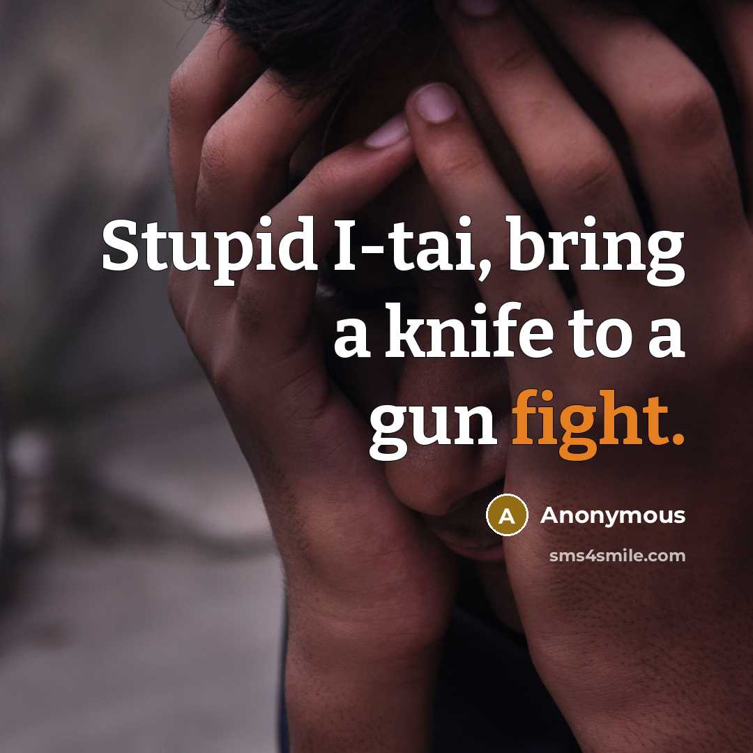 “Stupid I-tai, bring a knife to a gun fight.…” quote by Anonymous