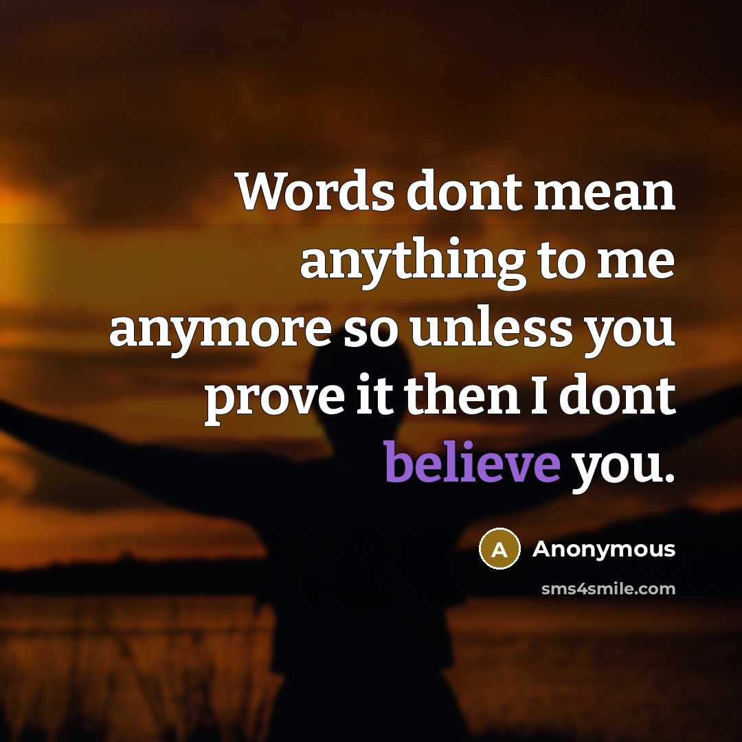 “Words dont mean anything to me anymore so unless you prove it then I dont believe you.” quote by Anonymous