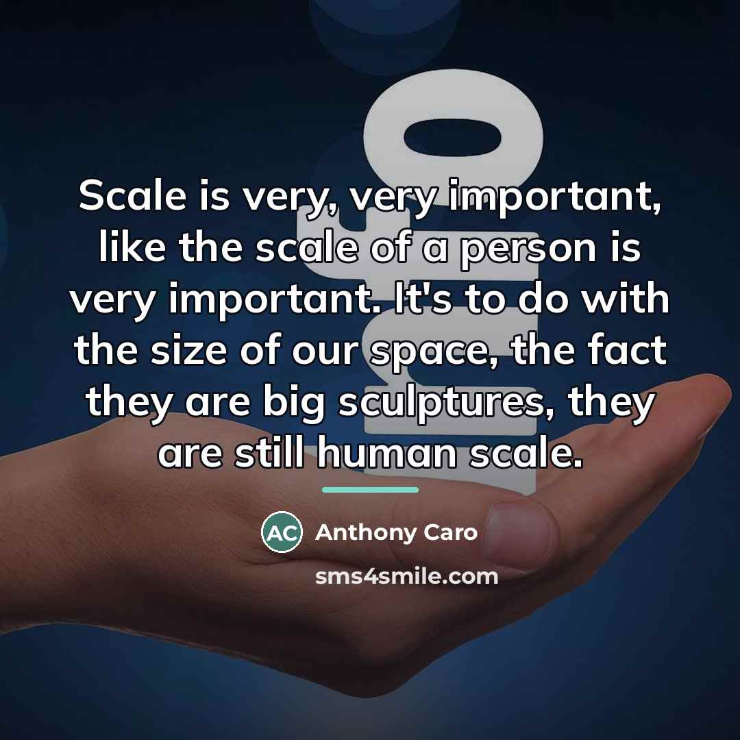 “Scale is very, very important, like the scale of a…” quote by Anthony Caro