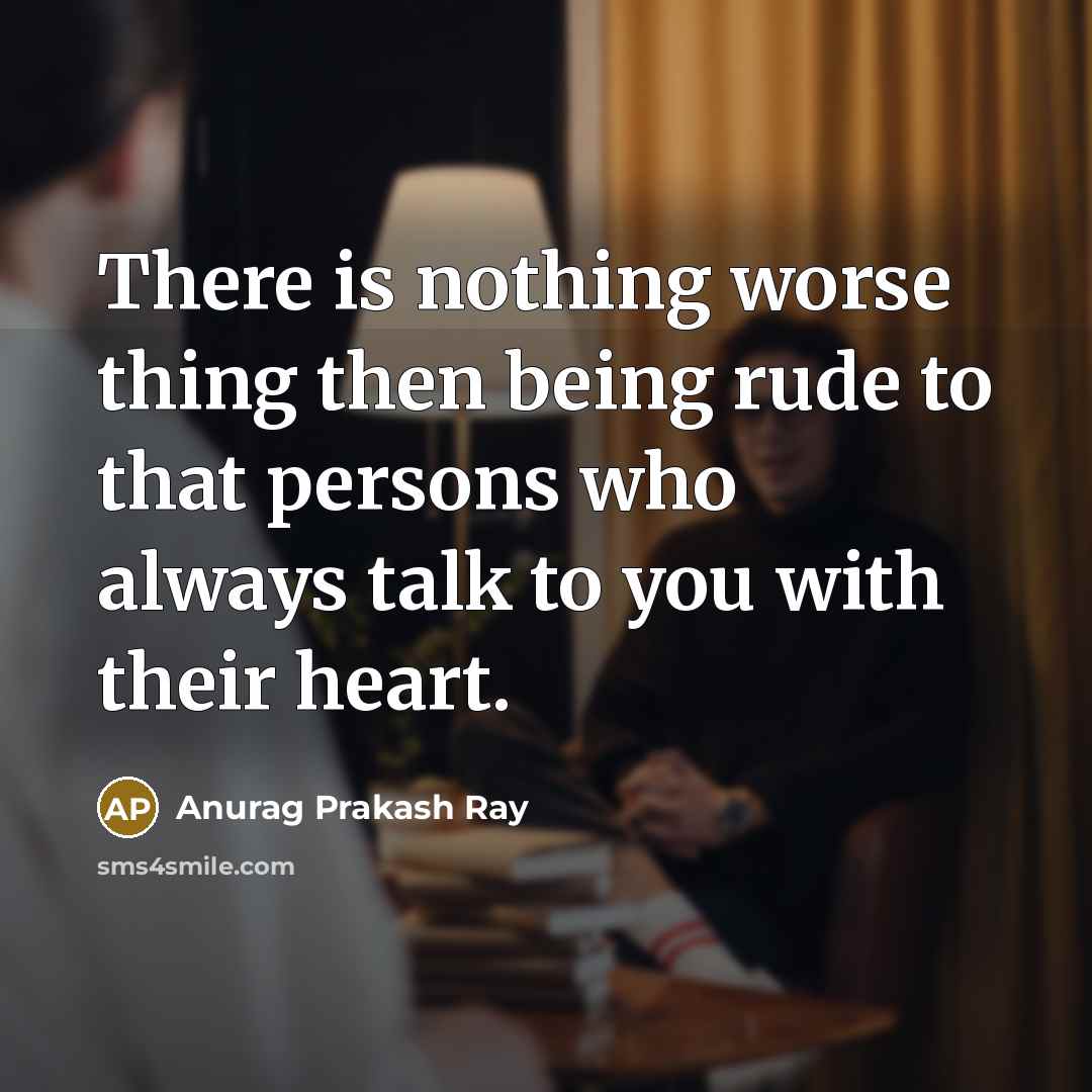 “There is nothing worse thing then being rude to that…” quote by Anurag Prakash Ray