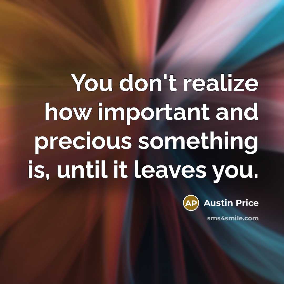“You don't realize how important and precious something is, until…” quote by Austin Price