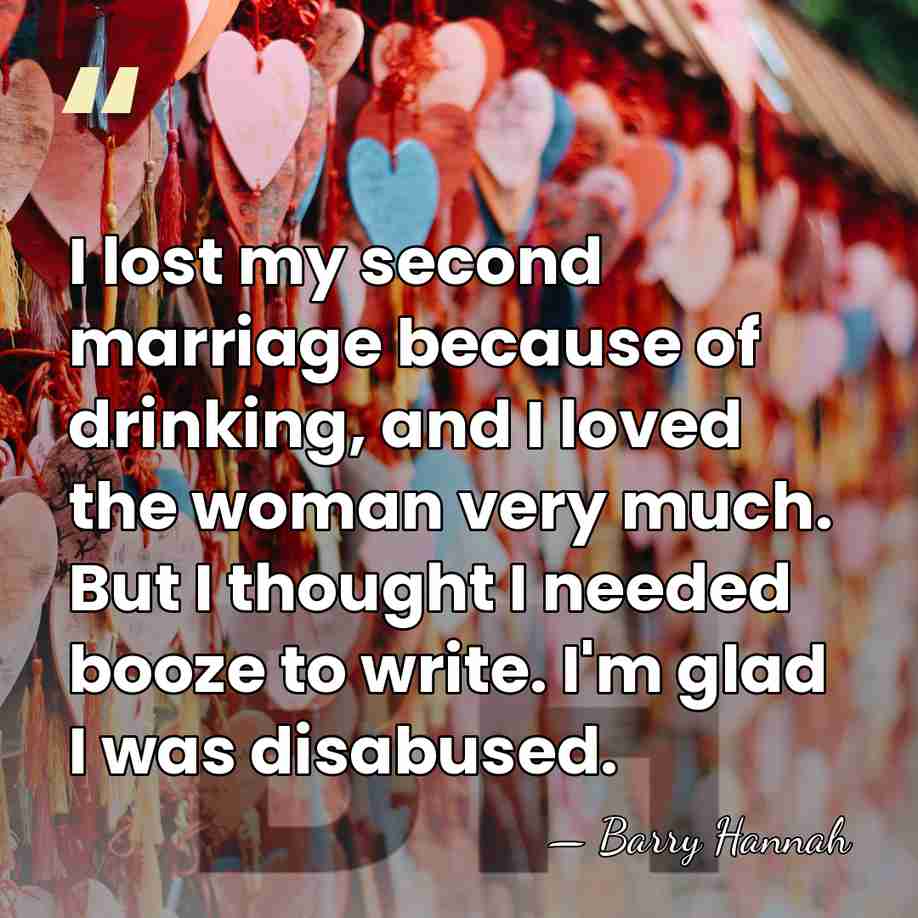 I lost my second marriage because of drinking, and I loved the&hellip; - Barry Hannah