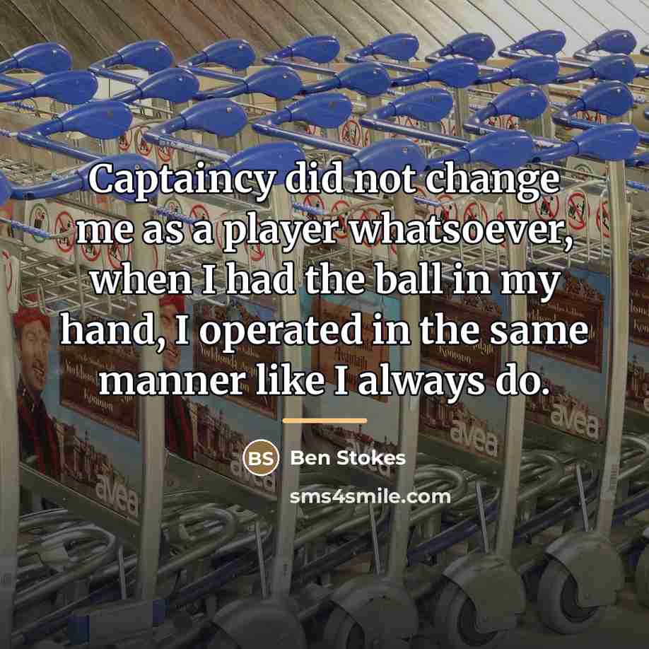 “Captaincy did not change me as a player whatsoever, when…” quote by Ben Stokes