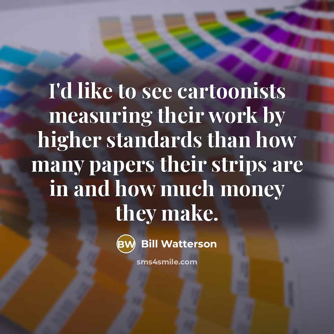 “I'd like to see cartoonists measuring their work by higher…” quote by Bill Watterson